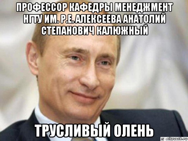 профессор кафедры менеджмент нгту им. р.е. алексеева анатолий степанович калюжный трусливый олень, Мем Ухмыляющийся Путин