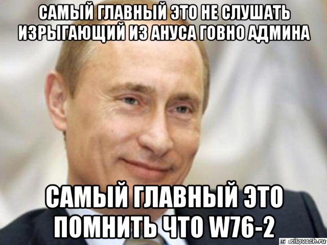 самый главный это не слушать изрыгающий из ануса говно админа самый главный это помнить что w76-2, Мем Ухмыляющийся Путин