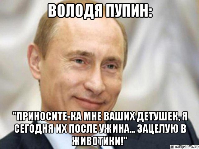 володя пупин: "приносите-ка мне ваших детушек, я сегодня их после ужина... зацелую в животики!", Мем Ухмыляющийся Путин