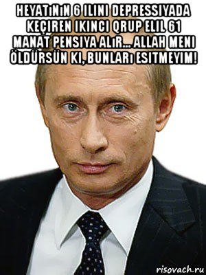 heyatının 6 ilini depressiyada keçiren ikinci qrup elil 61 manat pensiya alır... allah meni öldürsün ki, bunları esitmeyim! , Мем Путин