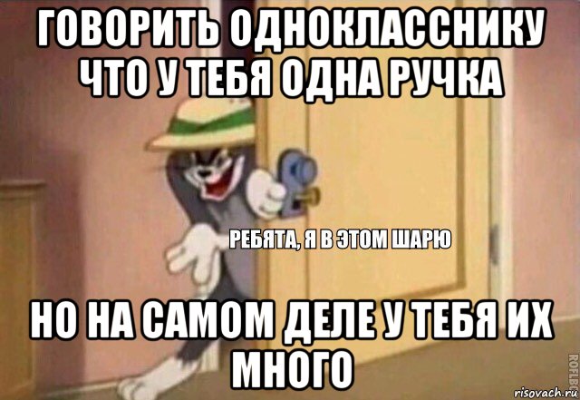 говорить однокласснику что у тебя одна ручка но на самом деле у тебя их много, Мем    Ребята я в этом шарю