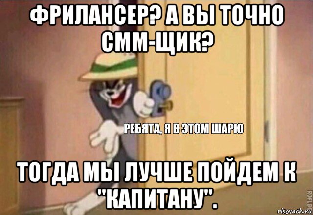 фрилансер? а вы точно смм-щик? тогда мы лучше пойдем к "капитану"., Мем    Ребята я в этом шарю