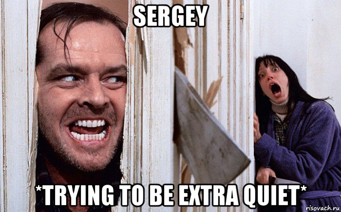 sergey *trying to be extra quiet*