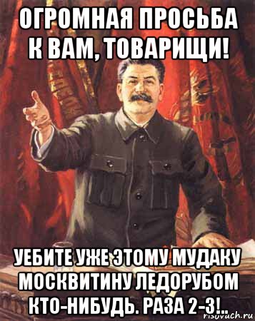 огромная просьба к вам, товарищи! уебите уже этому мудаку москвитину ледорубом кто-нибудь. раза 2-3!.., Мем  сталин цветной