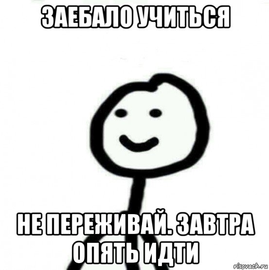 заебало учиться не переживай. завтра опять идти, Мем Теребонька (Диб Хлебушек)