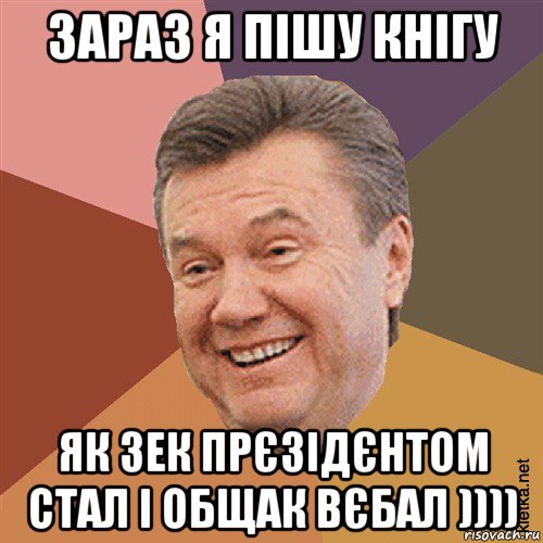 зараз я пішу кнігу як зек прєзідєнтом стал і общак вєбал ))))