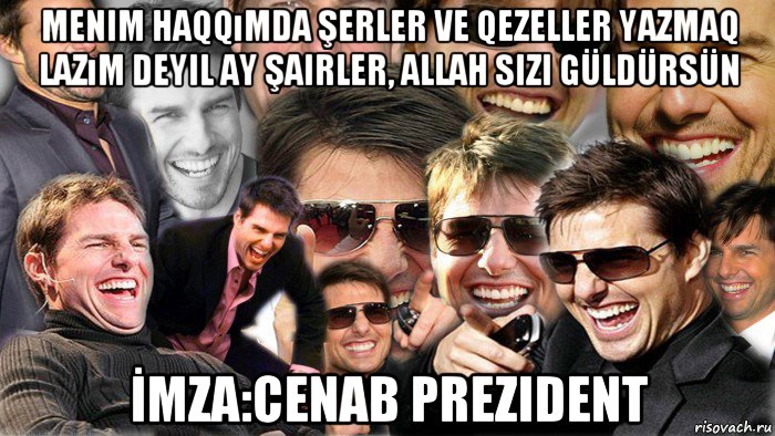 menim haqqımda şerler ve qezeller yazmaq lazım deyil ay şairler, allah sizi güldürsün İmza:cenab prezident, Мем Том Круз