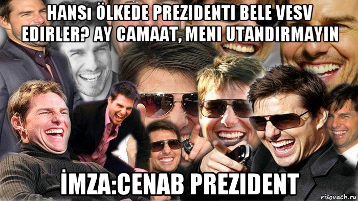 hansı ölkede prezidenti bele vesv edirler? ay camaat, meni utandirmayin İmza:cenab prezident, Мем Том Круз