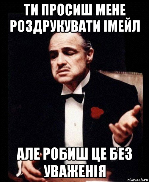 ти просиш мене роздрукувати імейл але робиш це без уваженія, Мем ты делаешь это без уважения