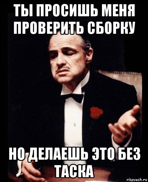 ты просишь меня проверить сборку но делаешь это без таска, Мем ты делаешь это без уважения