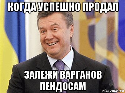 когда успешно продал залежи варганов пендосам, Мем Янукович