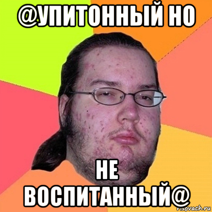 @упитонный но не воспитанный@