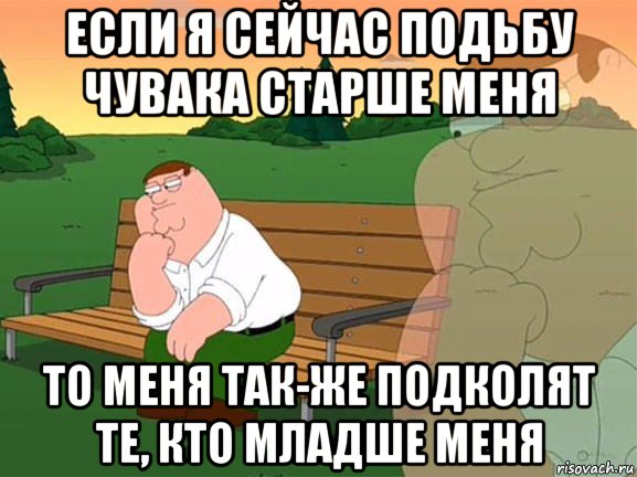 если я сейчас подьбу чувака старше меня то меня так-же подколят те, кто младше меня, Мем Задумчивый Гриффин