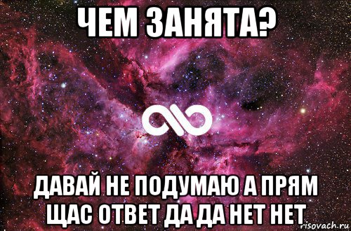 чем занята? давай не подумаю а прям щас ответ да да нет нет, Мем офигенно