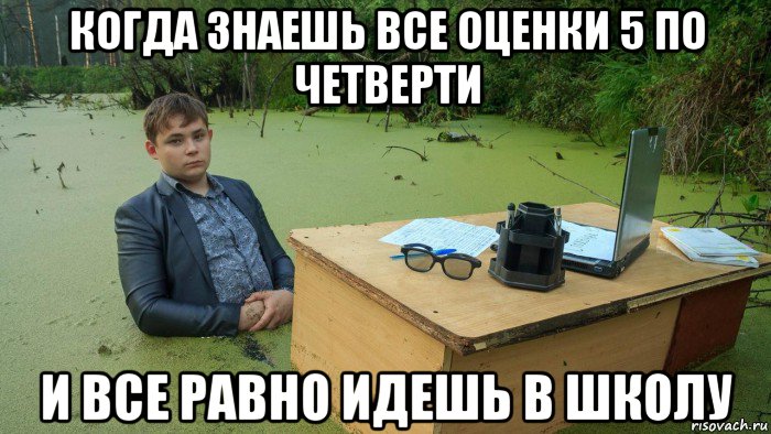 когда знаешь все оценки 5 по четверти и все равно идешь в школу, Мем  Парень сидит в болоте