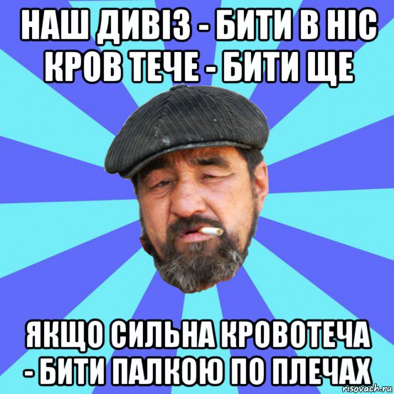 наш дивіз - бити в ніс кров тече - бити ще якщо сильна кровотеча - бити палкою по плечах, Мем Бомж флософ