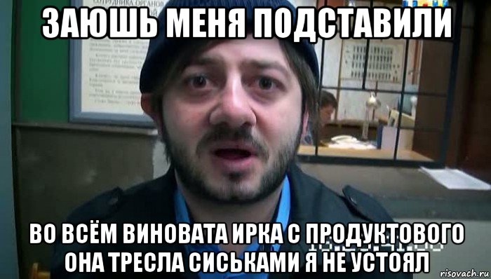 заюшь меня подставили во всём виновата ирка с продуктового она тресла сиськами я не устоял, Мем Бородач