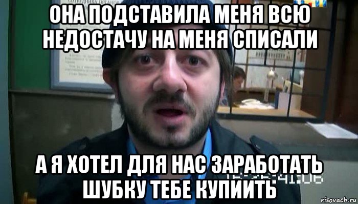 она подставила меня всю недостачу на меня списали а я хотел для нас заработать шубку тебе купиить, Мем Бородач