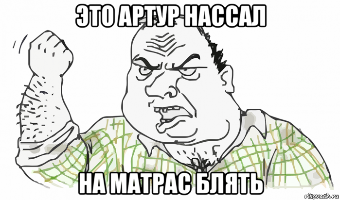 это артур нассал на матрас блять, Мем Будь мужиком