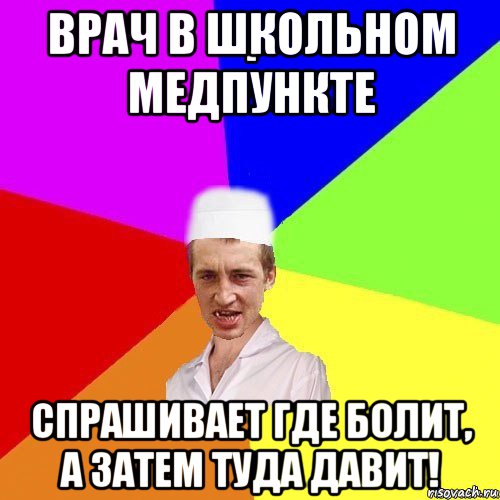 врач в школьном медпункте спрашивает где болит, а затем туда давит!, Мем chotkiy-CMK