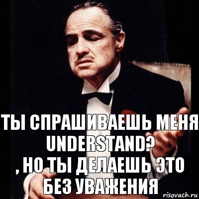 Ты спрашиваешь меня UNDERSTAND?
, но ты делаешь это без уважения, Комикс Дон Вито Корлеоне 1