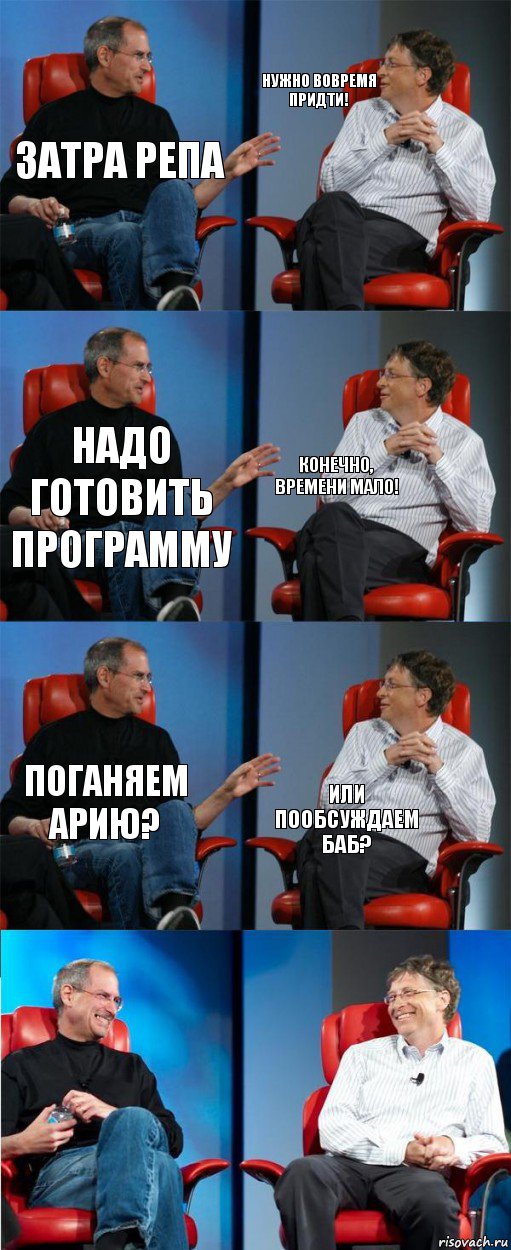 Затра репа нужно вовремя придти! надо готовить программу конечно, времени мало! поганяем арию? или пообсуждаем баб?