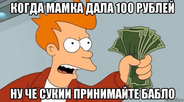 когда мамка дала 100 рублей ну че сукии принимайте бабло