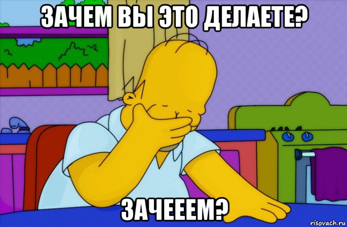 зачем вы это делаете? зачееем?