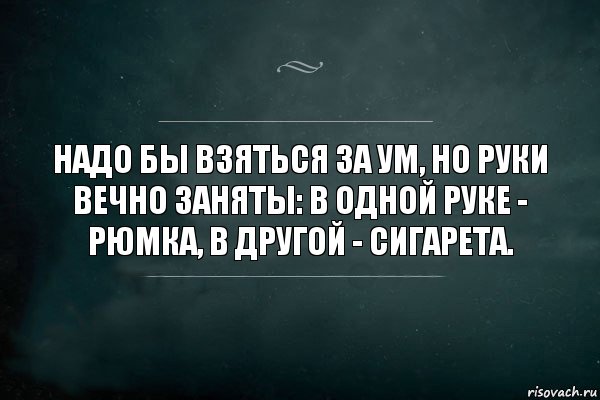 Надо бы взяться за ум, но руки вечно заняты: в одной руке - рюмка, в другой - сигарета., Комикс Игра Слов