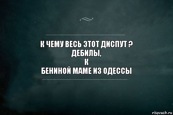 к чему весь этот диспут ?
дебилы,
к
бениной маме из одессы, Комикс Игра Слов