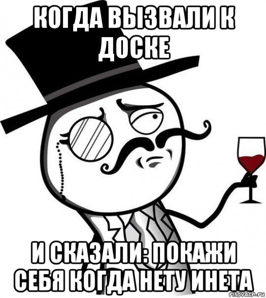 когда вызвали к доске и сказали: покажи себя когда нету инета