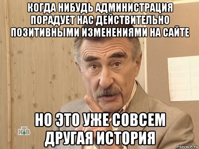 когда нибудь администрация порадует нас действительно позитивными изменениями на сайте но это уже совсем другая история, Мем Каневский (Но это уже совсем другая история)