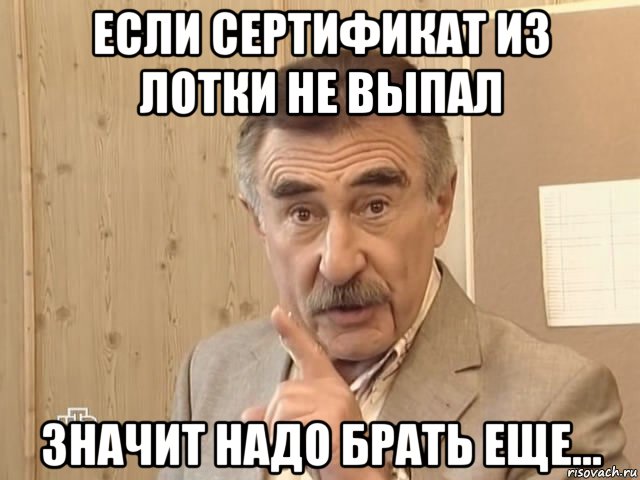 если сертификат из лотки не выпал значит надо брать еще..., Мем Каневский (Но это уже совсем другая история)