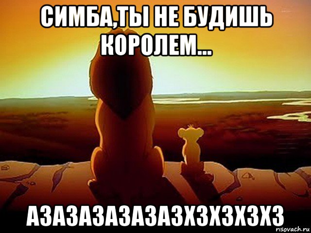 симба,ты не будишь королем... азазазазазазхзхзхзхз