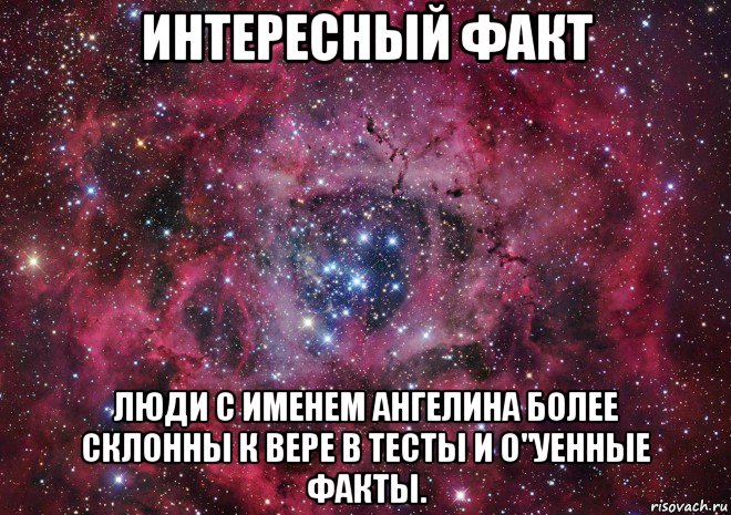 интересный факт люди с именем ангелина более склонны к вере в тесты и о"уенные факты., Мем Ты просто космос