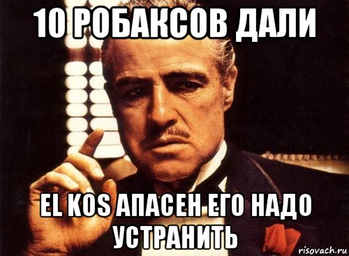 10 робаксов дали el kos апасен его надо устранить, Мем крестный отец