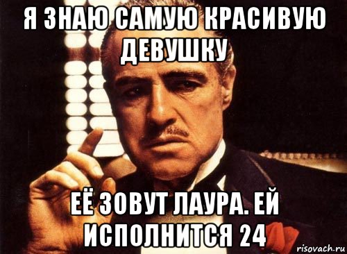 я знаю самую красивую девушку её зовут лаура. ей исполнится 24, Мем крестный отец