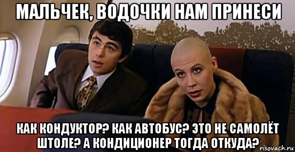 мальчек, водочки нам принеси как кондуктор? как автобус? это не самолёт штоле? а кондиционер тогда откуда?, Мем Мальчик водочки нам принеси