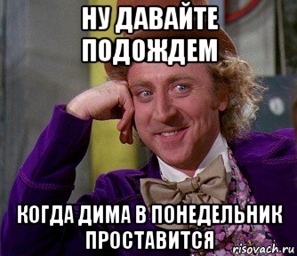 Просто подожди. Давайте подождем. Прост Мем. Ну подожди. А ты проставился.