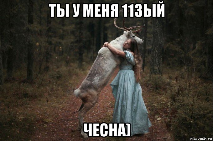 ты у меня 113ый чесна)