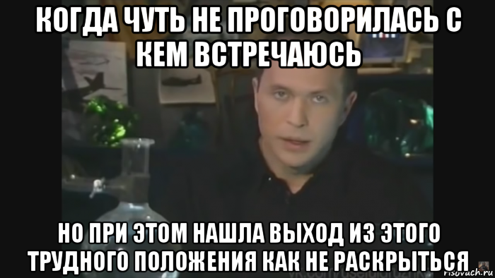 Вопрос не раскрыт. Выход из трудного положения. Найти выход из трудного положения. Проговорился Мем. Опять проговорилась.