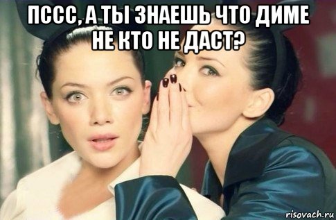 пссс, а ты знаешь что диме не кто не даст? , Мем  Он