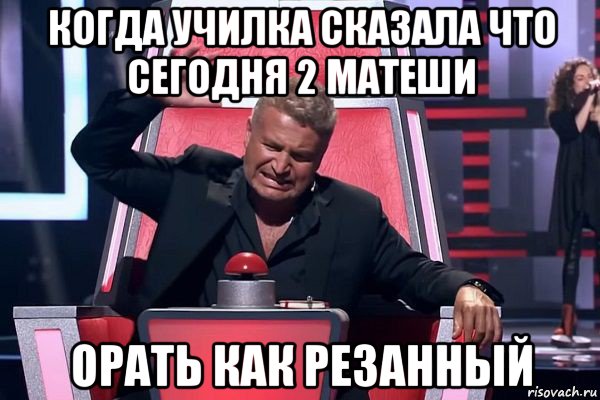 когда училка сказала что сегодня 2 матеши орать как резанный, Мем   Отчаянный Агутин