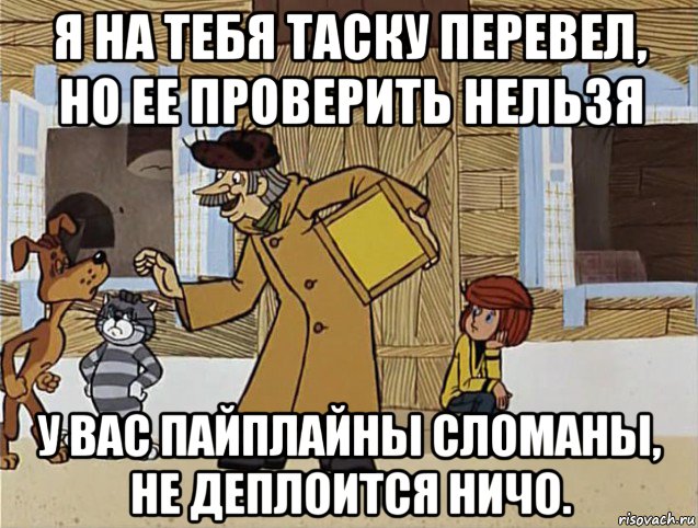 я на тебя таску перевел, но ее проверить нельзя у вас пайплайны сломаны, не деплоится ничо., Мем Печкин из Простоквашино