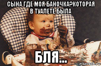 сына где моя баночка?которая в туалете была бля...