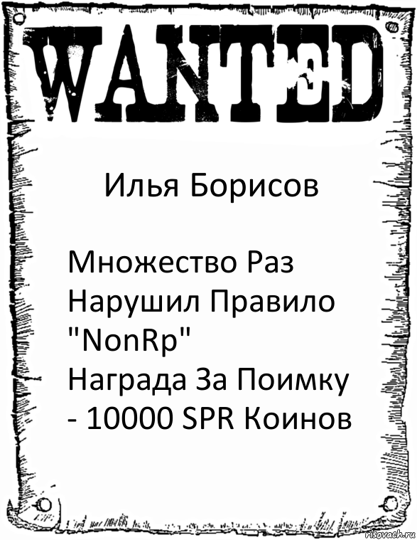 Илья Борисов Множество Раз Нарушил Правило "NonRp"
Награда За Поимку - 10000 SPR Коинов