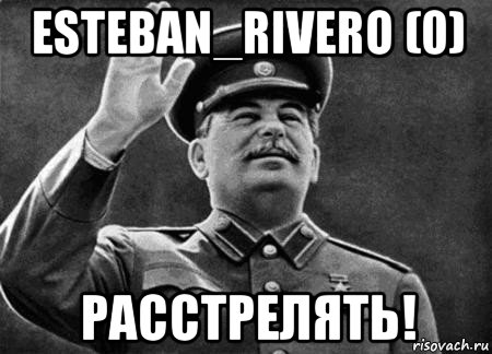 esteban_rivero (0) расстрелять!