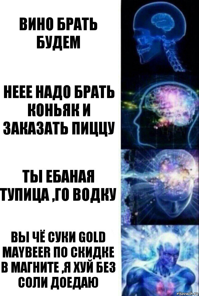 Вино брать будем Неее надо брать коньяк и заказать пиццу Ты ебаная тупица ,го водку Вы чё суки Gold maybeer по скидке в магните ,я хуй без соли доедаю, Комикс  Сверхразум