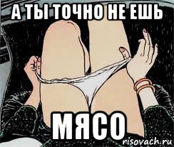 а ты точно не ешь мясо, Мем Трусы снимает