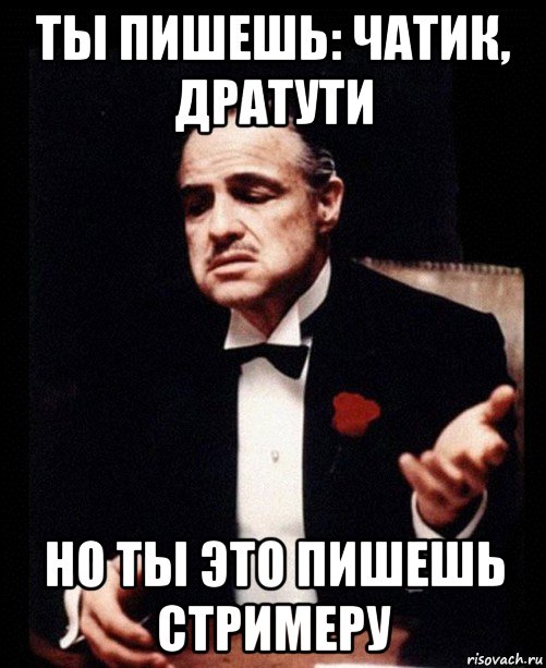 ты пишешь: чатик, дратути но ты это пишешь стримеру, Мем ты делаешь это без уважения